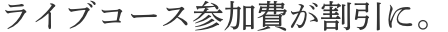 ライブコース参加費が割引に