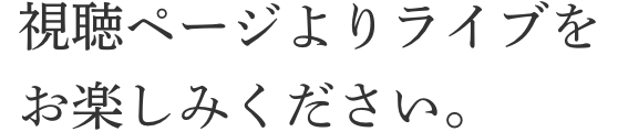 視聴ページよりライブをお楽しみください